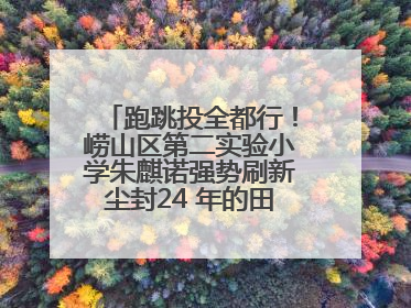 跑跳投全都行！崂山区第二实验小学朱麒诺强势刷新尘封24 年的田径纪录