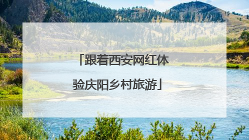 跟着西安网红体验庆阳乡村旅游