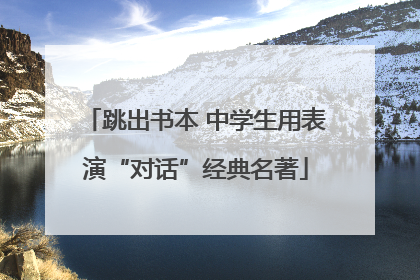 跳出书本 中学生用表演“对话”经典名著