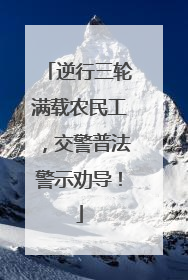 逆行三轮满载农民工，交警普法警示劝导！