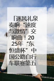 逐风礼泉奏响“速度与激情”交响曲！2025年“东恒盛杯”中国公路自行车联赛第五站（陕西·礼泉站）正式开赛