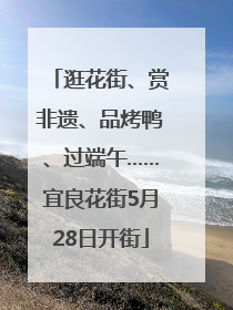 逛花街、赏非遗、品烤鸭、过端午……宜良花街5月28日开街