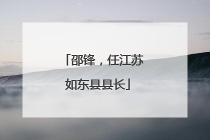 邵锋，任江苏如东县县长