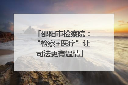 邵阳市检察院：“检察+医疗”让司法更有温情