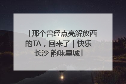 那个曾经点亮解放西的TA，回来了｜快乐长沙 韵味星城