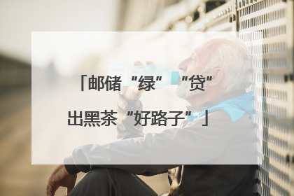 邮储“绿”“贷”出黑茶“好路子”