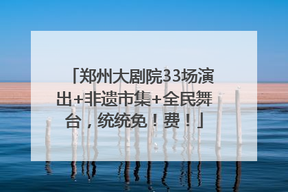 郑州大剧院33场演出+非遗市集+全民舞台，统统免！费！