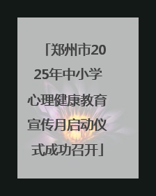 郑州市2025年中小学心理健康教育宣传月启动仪式成功召开