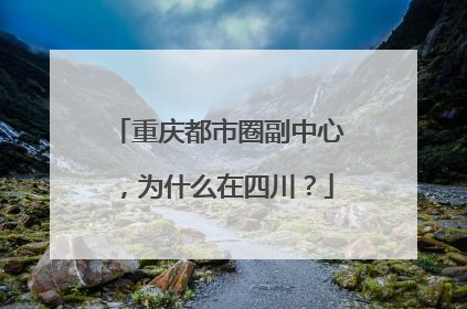重庆都市圈副中心，为什么在四川？