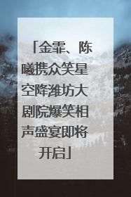 金霏、陈曦携众笑星空降潍坊大剧院爆笑相声盛宴即将开启