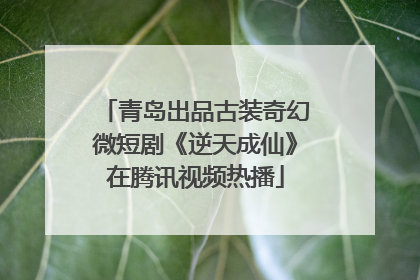 青岛出品古装奇幻微短剧《逆天成仙》在腾讯视频热播