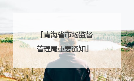 青海省市场监督管理局重要通知