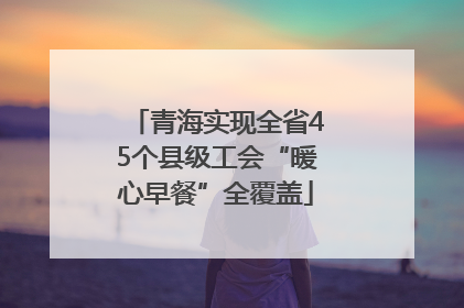 青海实现全省45个县级工会“暖心早餐”全覆盖