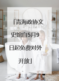 青海政协文史馆自5月9日起免费对外开放