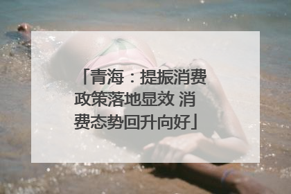 青海：提振消费政策落地显效 消费态势回升向好