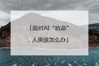 面对AI“抗命”，人类该怎么办
