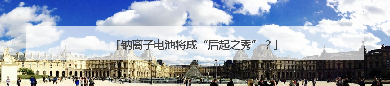 钠离子电池将成“后起之秀”？