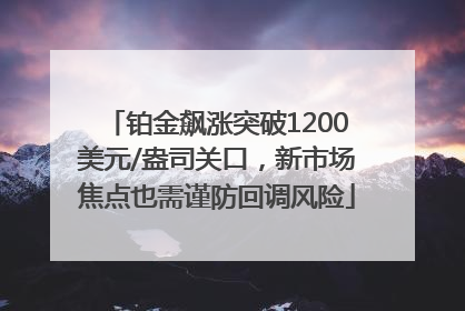 铂金飙涨突破1200美元/盎司关口，新市场焦点也需谨防回调风险