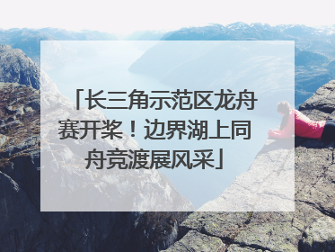 长三角示范区龙舟赛开桨！边界湖上同舟竞渡展风采