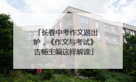 长春中考作文题出炉，《作文与考试》吉畅主编这样解读