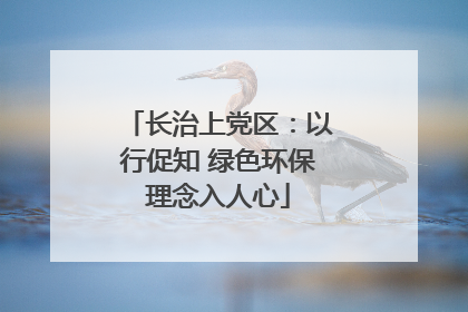 长治上党区：以行促知 绿色环保理念入人心