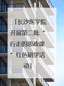长沙医学院开展第二批“行走的思政课”红色研学活动