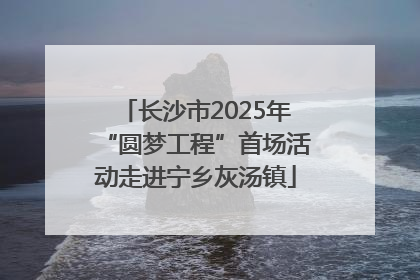 长沙市2025年“圆梦工程”首场活动走进宁乡灰汤镇