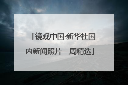 镜观中国·新华社国内新闻照片一周精选