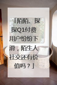 陌陌、探探Q1付费用户纷纷下滑，陌生人社交还有价值吗？
