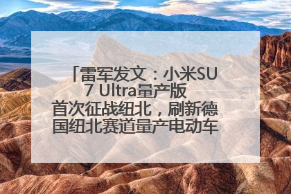 雷军发文：小米SU7 Ultra量产版首次征战纽北，刷新德国纽北赛道量产电动车圈速纪录，成为纽北史上最速量产电动车