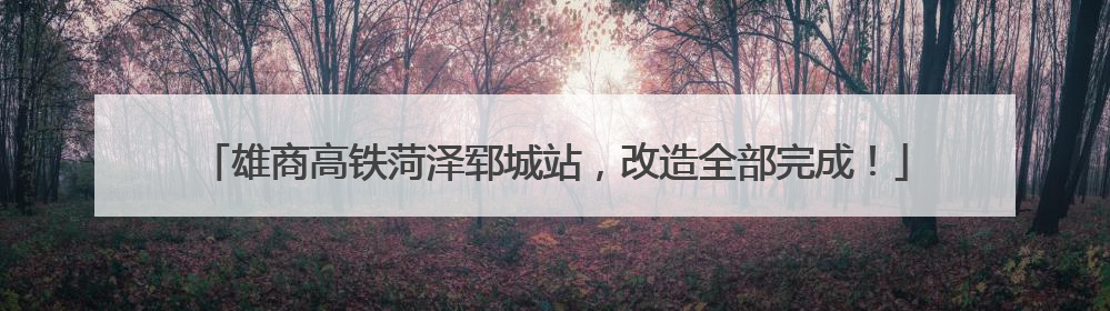 雄商高铁菏泽郓城站，改造全部完成！