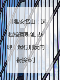 雅安名山：远程检察听证 办理一起行刑反向衔接案