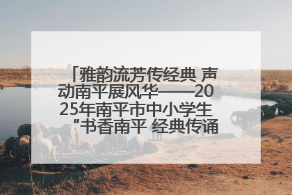 雅韵流芳传经典 声动南平展风华——2025年南平市中小学生“书香南平 经典传诵”中华经典诗文朗诵决赛圆满举行