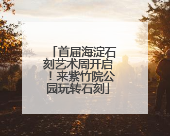 首届海淀石刻艺术周开启！来紫竹院公园玩转石刻