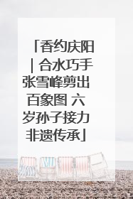 香约庆阳｜合水巧手张雪峰剪出百象图 六岁孙子接力非遗传承