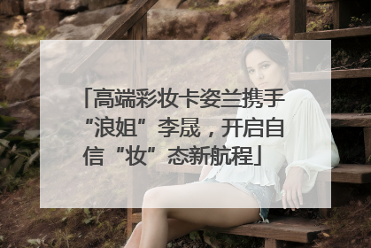 高端彩妆卡姿兰携手“浪姐”李晟，开启自信“妆”态新航程