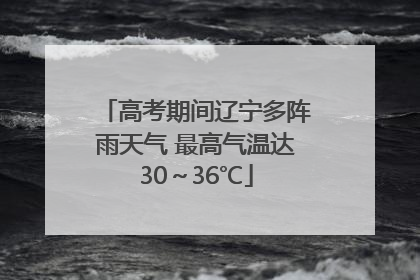 高考期间辽宁多阵雨天气 最高气温达30～36℃