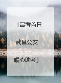 高考首日 武昌公安暖心助考