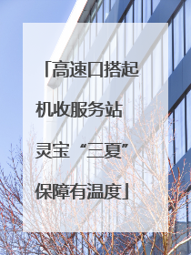 高速口搭起机收服务站 灵宝“三夏”保障有温度