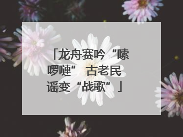 龙舟赛吟“嗦啰嗹” 古老民谣变“战歌”