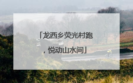 龙西乡荧光村跑，悦动山水间