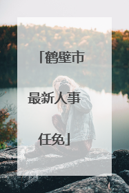 鹤壁市最新人事任免