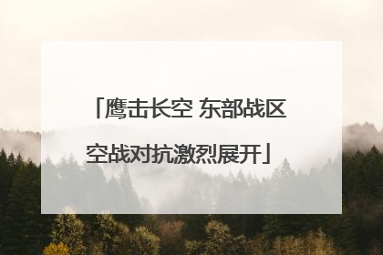 鹰击长空 东部战区空战对抗激烈展开