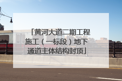 黄河大道二期工程施工（一标段）地下通道主体结构封顶