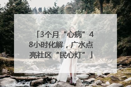 3个月“心病”48小时化解，广水点亮社区“民心灯”