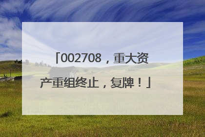 002708，重大资产重组终止，复牌！