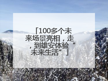 100多个未来场景亮相，走，到雄安体验“未来生活”