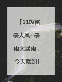11级雷暴大风+暴雨大暴雨，今天就到