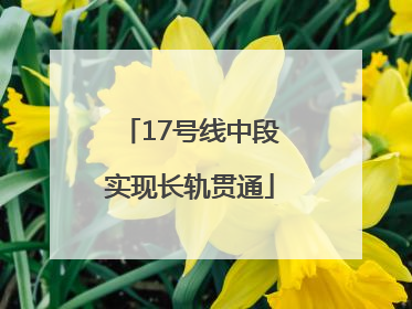 17号线中段实现长轨贯通