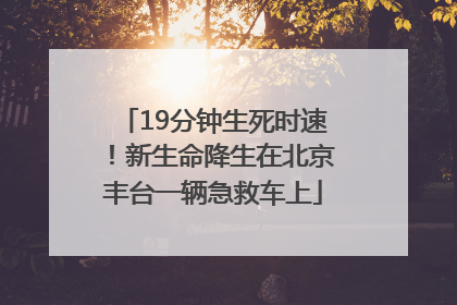 19分钟生死时速！新生命降生在北京丰台一辆急救车上